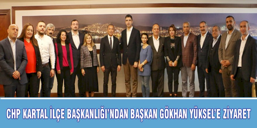 CHP KARTAL İLÇE BAŞKANLIĞI'NDAN BAŞKAN GÖKHAN YÜKSEL'E ZİYARET