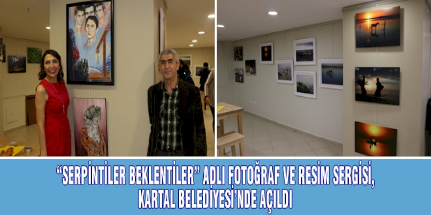 “SERPİNTİLER BEKLENTİLER” ADLI FOTOĞRAF VE RESİM SERGİSİ, KARTAL BELEDİYESİ’NDE AÇILDI