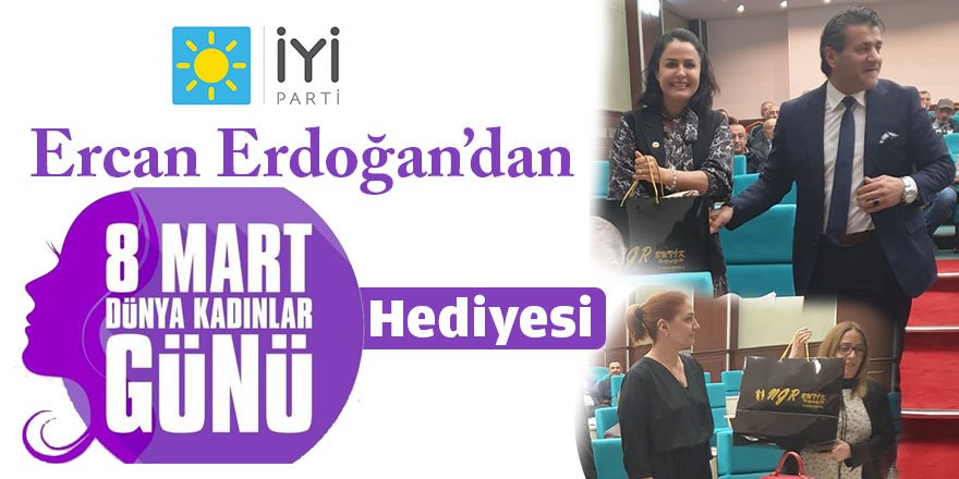 İyi  Parti’li Ercan Erdoğan’dan, Kadınlara 8 Mart Hediyesi