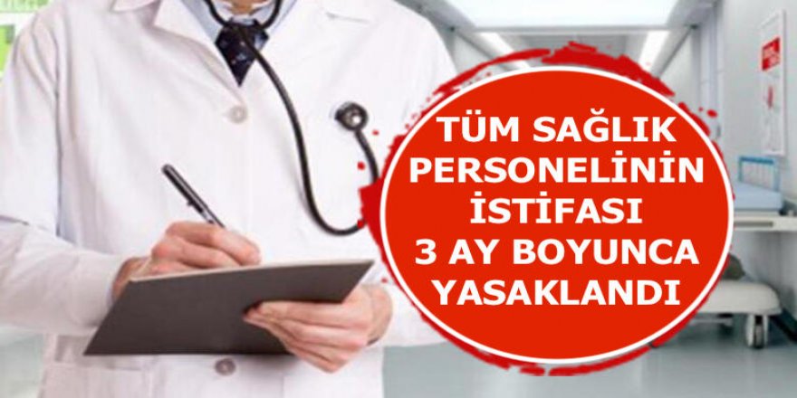 TÜM SAĞLIK PERSONELİNİN İSTİFASI 3 AY BOYUNCA YASAKLANDI