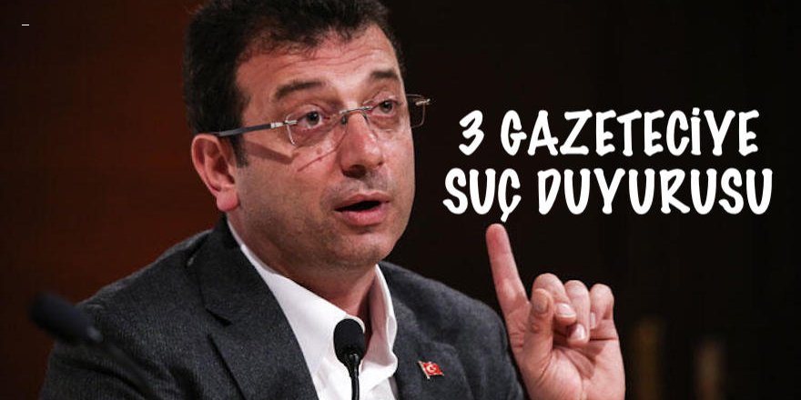 İMAMOĞLU'NDAN, 3 GAZETECİYE SUÇ DUYURUSU