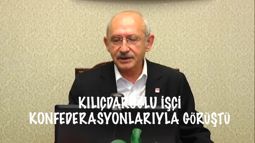 KILIÇDAROĞLU İŞÇİ KONFEDERASYONLARIYLA GÖRÜŞTÜ