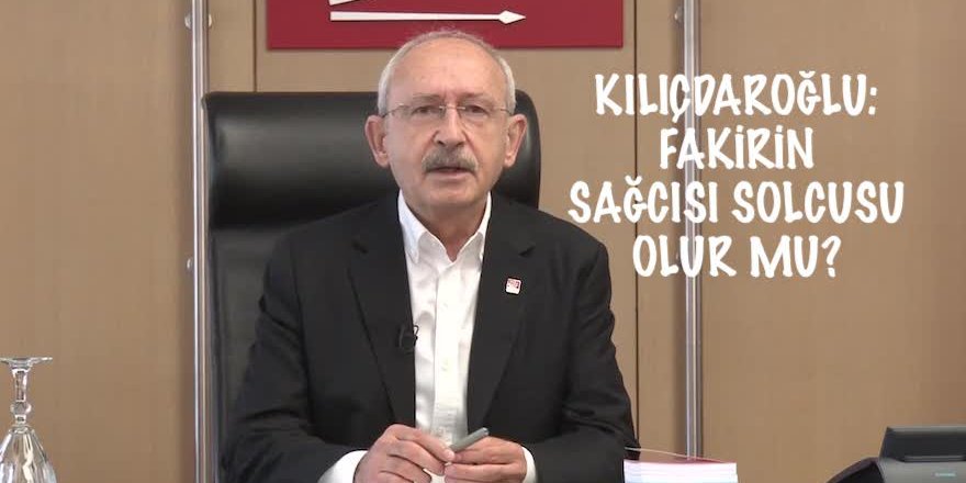 KILIÇDAROĞLU: FAKİRİN SAĞCISI SOLCUSU OLUR MU?