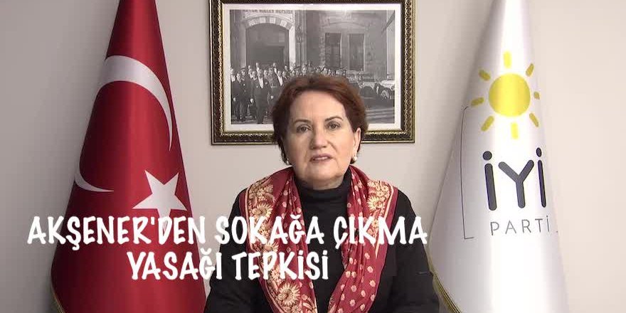 AKŞENER'DEN SOKAĞA ÇIKMA YASAĞI TEPKİSİ