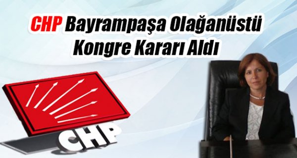 CHP Bayrampaşa Olağanüstü Kongre Kararı Aldı