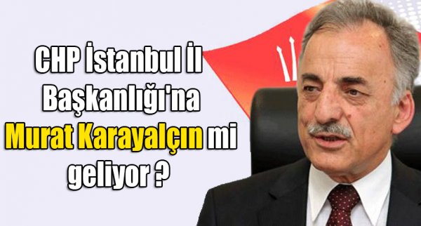 CHP İstanbul İl Başkanlığı'na Murat Karayalçın mi geliyor ?