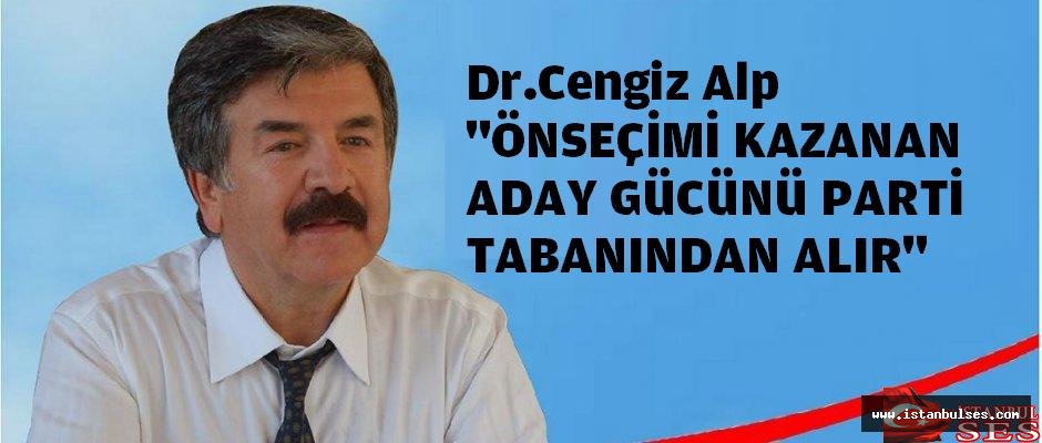 Dr. Cengiz Alp, Ön seçimi Kazanan Aday, Gücünü Parti Tabanında Alır