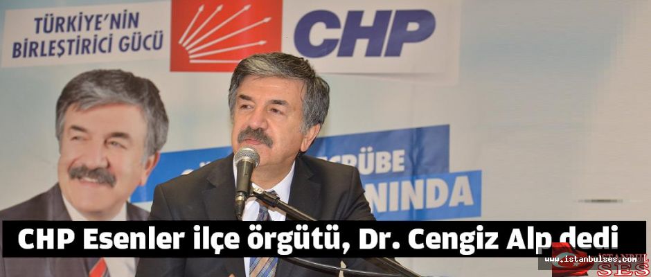 CHP Esenler ilçe örgütü, Dr. Cengiz Alp dedi