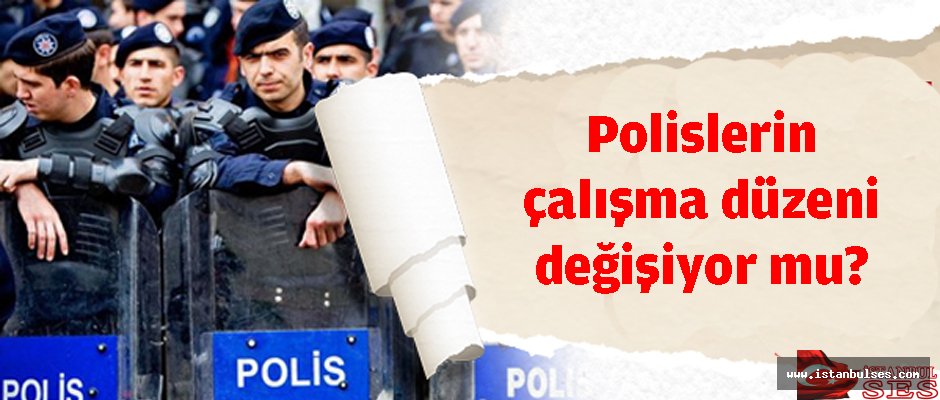 Polislerin çalışma düzeni değişiyor mu?