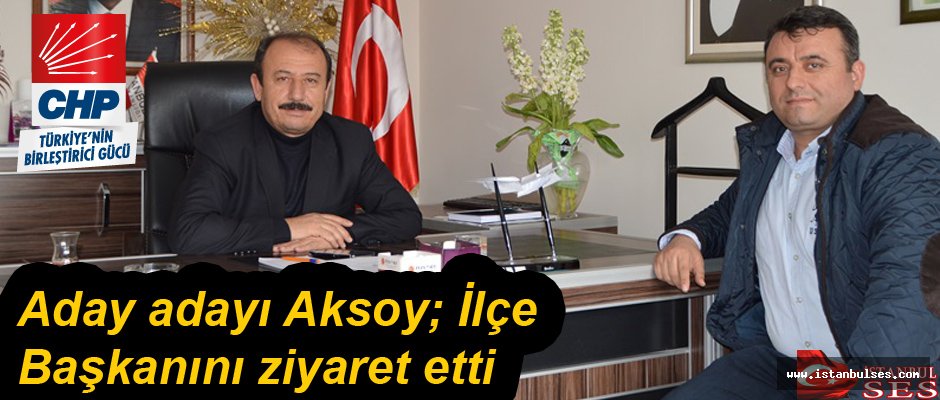 Aday adayı Aksoy’ İlçe Başkanını ziyaret etti