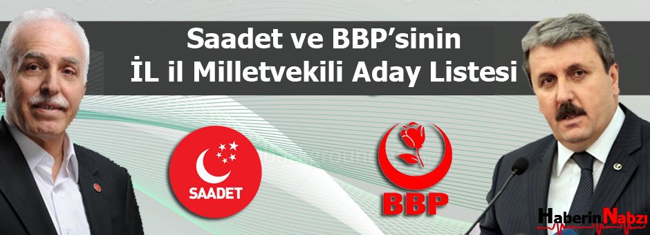 Saadet ve BBP'sinin il il milletvekili aday listesi