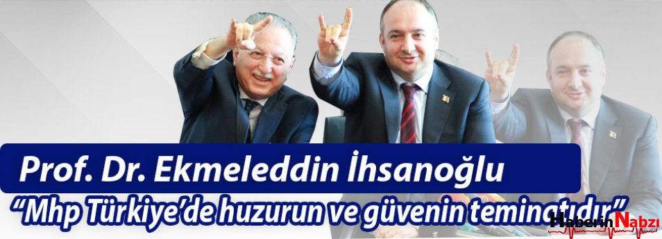 Prof. Dr. Ekmeleddin İhsanoğlu :  “Mhp Türkiye’de huzurun ve güvenin teminatıdır”