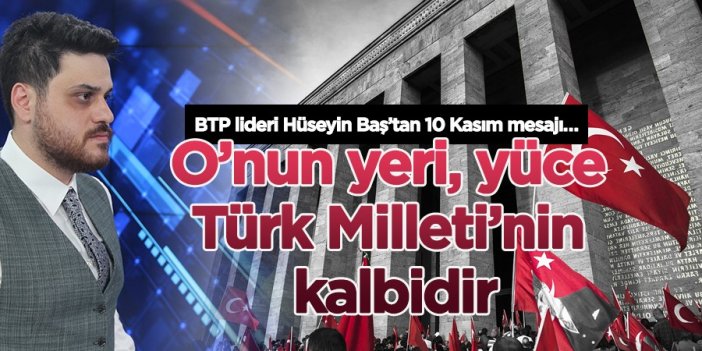 BTP lideri Hüseyin Baş’tan 10 Kasım mesajı…