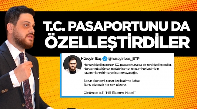 BTP GENEL BAŞKANI BAŞ: T.C. PASAPORTUNU DA ÖZELLEŞTİRDİLER