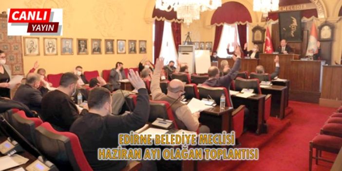 EDİRNE BELEDİYESİ HAZİRAN AYI MECLİS TOPLANTISI