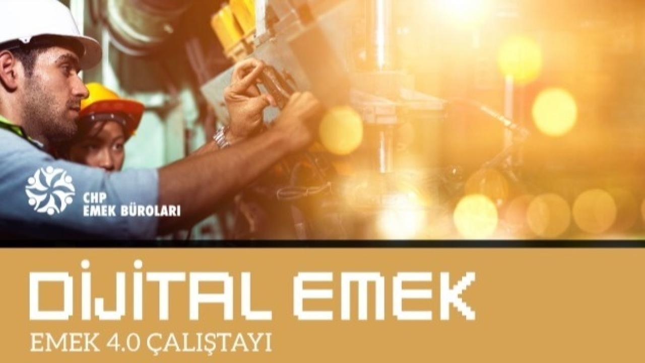 Cumhuriyet Halk Partisi Dijital Emek ve Emek 4.0 Çalıştayı Düzenliyor