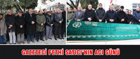 GAZETECİ FETHİ SATICI’NIN ACI GÜNÜ