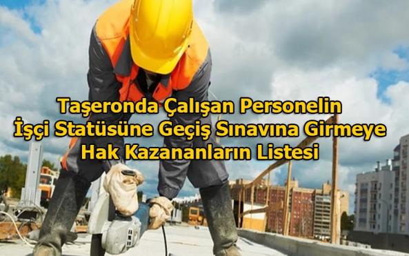 Taşeronda Çalışan Personelin İşçi Statüsüne Geçiş Sınavına Girmeye Hak Kazananların Listesi