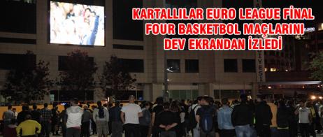 KARTALLILAR EURO LEAGUE FİNAL FOUR BASKETBOL MAÇLARINI DEV EKRANDAN İZLEDİ