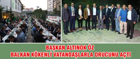 BAŞKAN ALTINOK ÖZ BALKAN KÖKENLİ VATANDAŞLARLA ORUCUNU AÇTI