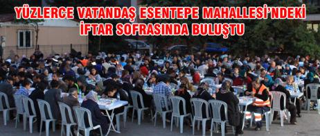 YÜZLERCE VATANDAŞ ESENTEPE MAHALLESİ’NDEKİ İFTAR SOFRASINDA BULUŞTU