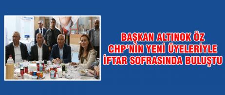 BAŞKAN ALTINOK ÖZ CHP’NİN YENİ ÜYELERİYLE İFTAR SOFRASINDA BULUŞTU