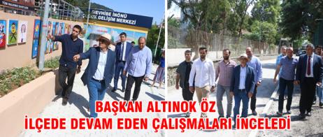 BAŞKAN ALTINOK ÖZ İLÇEDE DEVAM EDEN ÇALIŞMALARI İNCELEDİ