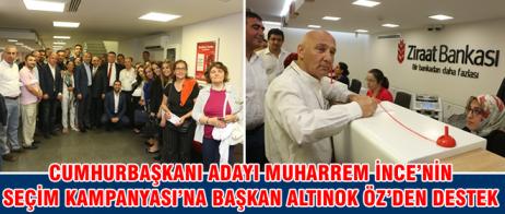 CUMHURBAŞKANI ADAYI MUHARREM İNCE’NİN SEÇİM KAMPANYASI’NA BAŞKAN ALTINOK ÖZ’DEN DESTEK