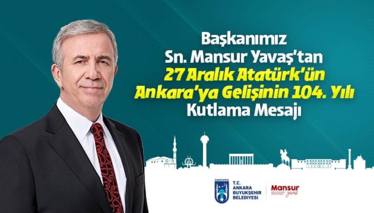 ANKARA BÜYÜKŞEHİR BELEDİYE BAŞKANI MANSUR YAVAŞ'IN 27 ARALIK ATATÜRK’ÜN ANKARAYA GELİŞİNİN 104. YIL DÖNÜMÜNÜ KUTLAMA MESAJI