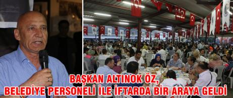 BAŞKAN ALTINOK ÖZ, BELEDİYE PERSONELİ İLE İFTARDA BİR ARAYA GELDİ