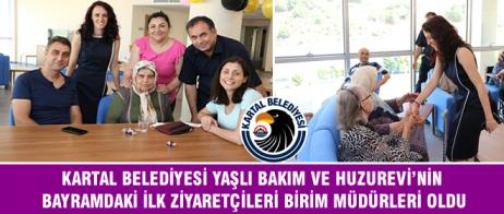 KARTAL BELEDİYESİ YAŞLI BAKIM VE HUZUREVİ’NİN BAYRAMDAKİ İLK ZİYARETÇİLERİ BİRİM MÜDÜRLERİ OLDU