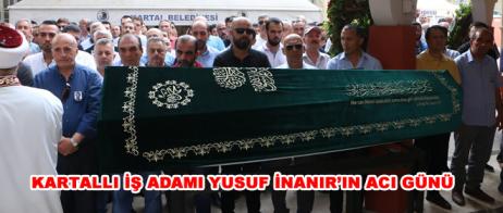 KARTALLI İŞ ADAMI YUSUF İNANIR’IN ACI GÜNÜ