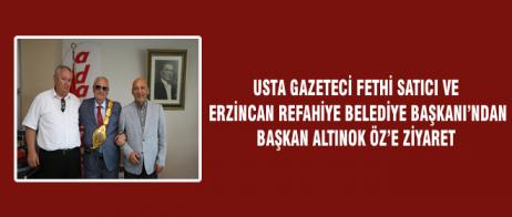 USTA GAZETECİ FETHİ SATICI VE ERZİNCAN REFAHİYE BELEDİYE BAŞKANI’NDAN BAŞKAN ALTINOK ÖZ’E ZİYARET