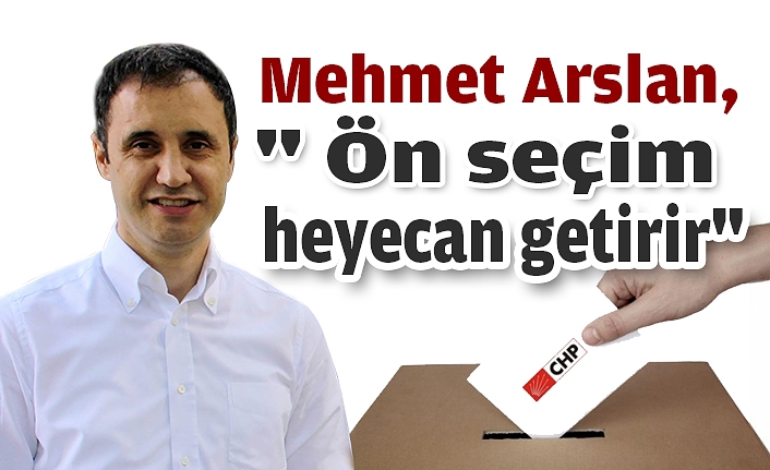 Mehmet Arslan, " Ön seçim heyecan getirir"