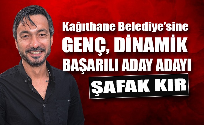 Şafak Kır, Kağıthane belediyesine aday adayı mı oluyor?