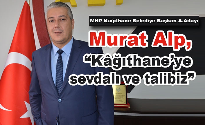 Murat Alp, “Kâğıthane’ye sevdalı ve talibiz”