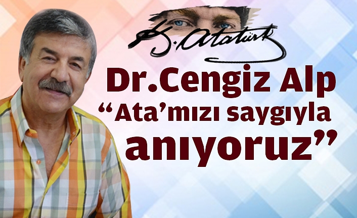 Dr.Cengiz Alp, “ Ata'mızı saygıyla anıyoruz”